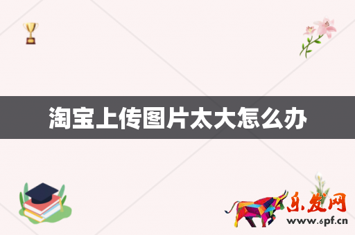 淘寶上傳圖片太大怎么辦