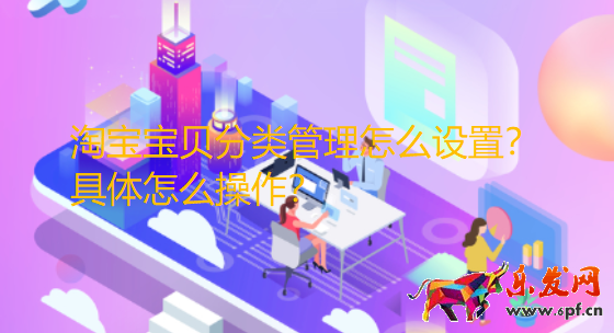 淘寶寶貝分類管理怎么設置?具體怎么操作?