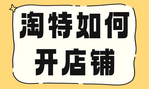 淘特如何開店鋪？要滿足哪些條件？