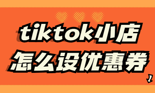 tiktok小店怎么設置優惠券？tiktok優惠券設置方法