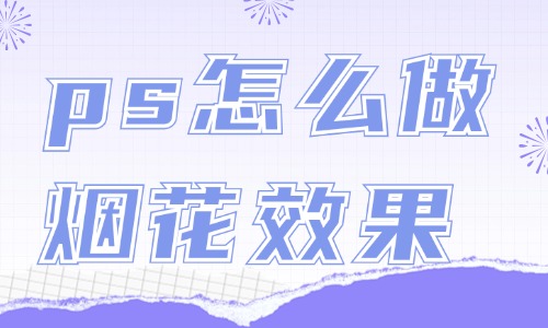 ps怎么做煙花綻放效果？這個方法簡單又好看！
