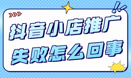 抖音小店推廣失敗怎么回事？如何解決？