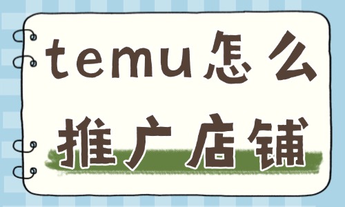 temu怎么推廣店鋪？這幾點必須掌握！