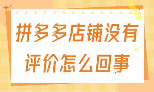 拼多多店鋪沒有評價怎么回事？有什么原因？
