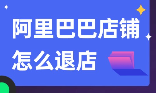 阿里巴巴店鋪怎么退店？詳細(xì)的操作步驟告訴你！