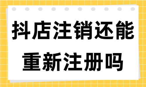 抖音小店賬號注銷了還能再重新注冊嗎？有什么條件？