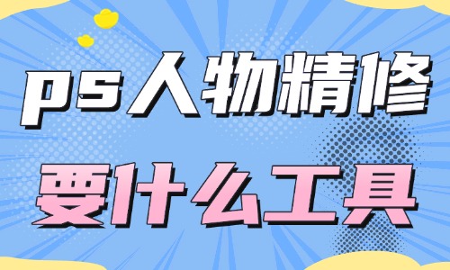 ps人物精修都需要什么工具？這四款工具經常被使用！