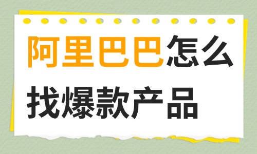 阿里巴巴怎么找爆款產品？跨境電商選品全攻略