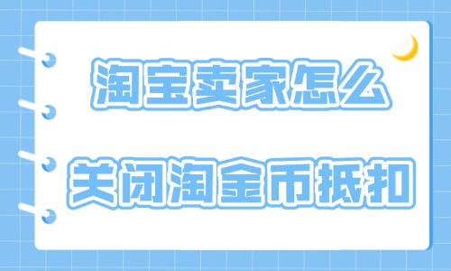 淘寶賣家怎么關閉淘金幣抵扣？具體操作方法介紹