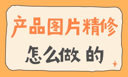 產品圖片精修怎么做？產品精修技巧分享 - 電商教育